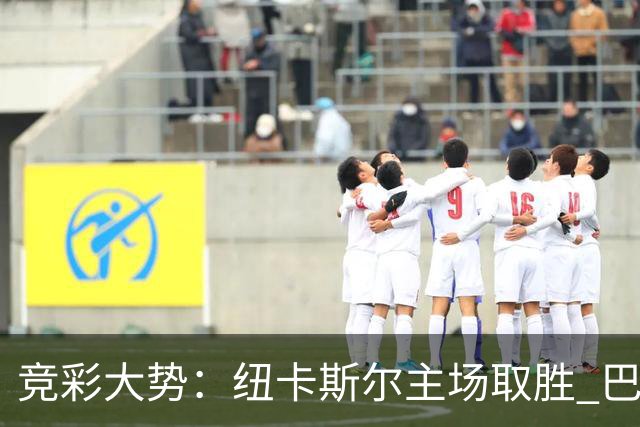 竞彩大势：纽卡斯尔主场取胜 巴萨客场大捷